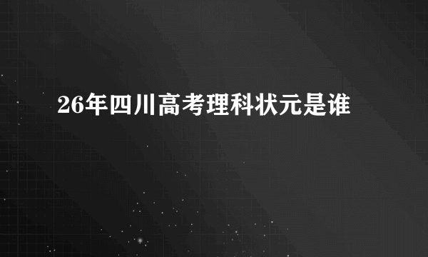 26年四川高考理科状元是谁
