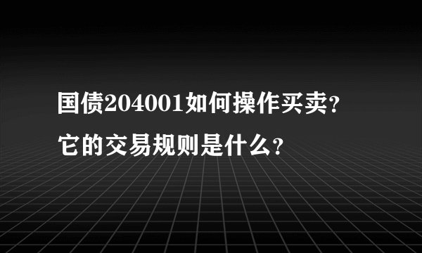 国债204001如何操作买卖？它的交易规则是什么？