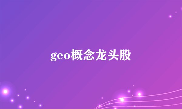 geo概念龙头股