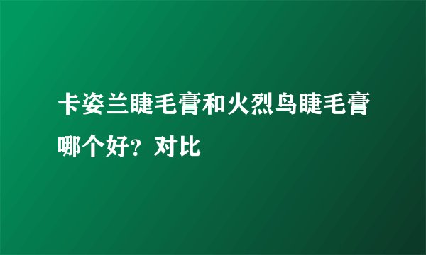 卡姿兰睫毛膏和火烈鸟睫毛膏哪个好？对比