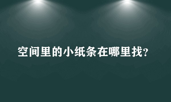 空间里的小纸条在哪里找？