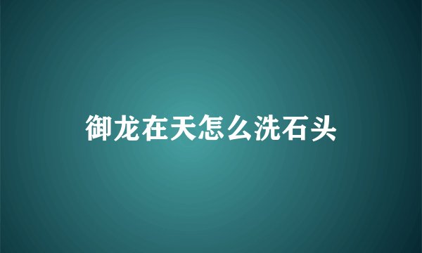 御龙在天怎么洗石头