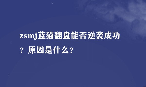 zsmj蓝猫翻盘能否逆袭成功?原因是什么?