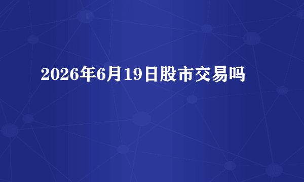 2026年6月19日股市交易吗