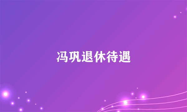 冯巩退休待遇