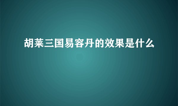 胡莱三国易容丹的效果是什么