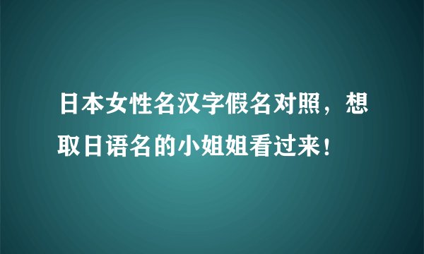 日本女性名汉字假名对照，想取日语名的小姐姐看过来！