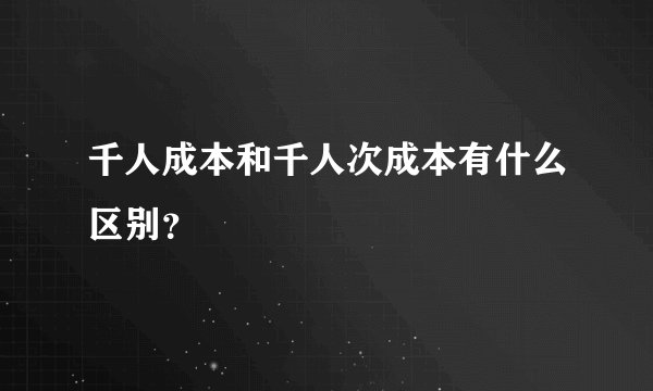 千人成本和千人次成本有什么区别？