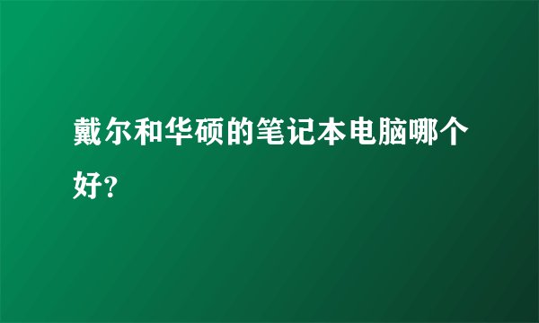 戴尔和华硕的笔记本电脑哪个好？