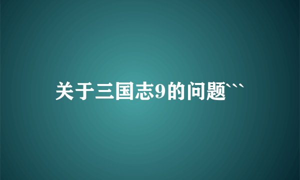 关于三国志9的问题```