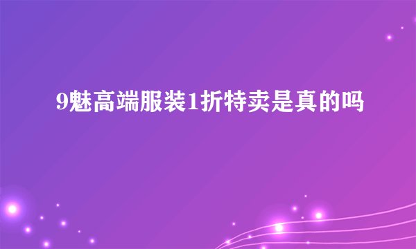 9魅高端服装1折特卖是真的吗