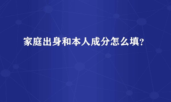 家庭出身和本人成分怎么填？