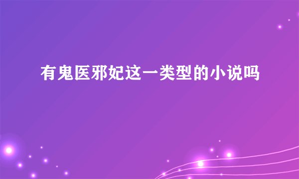 有鬼医邪妃这一类型的小说吗