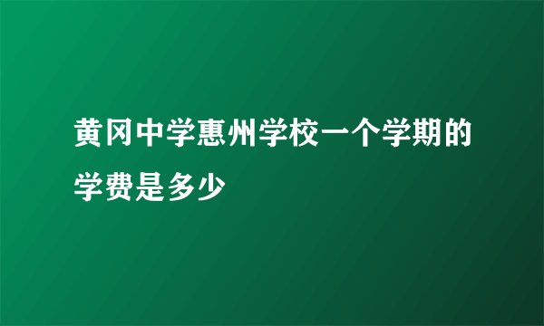 黄冈中学惠州学校一个学期的学费是多少