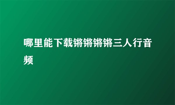 哪里能下载锵锵锵锵三人行音频