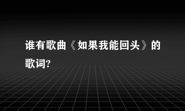 谁有歌曲《如果我能回头》的歌词?