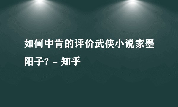 如何中肯的评价武侠小说家墨阳子? - 知乎