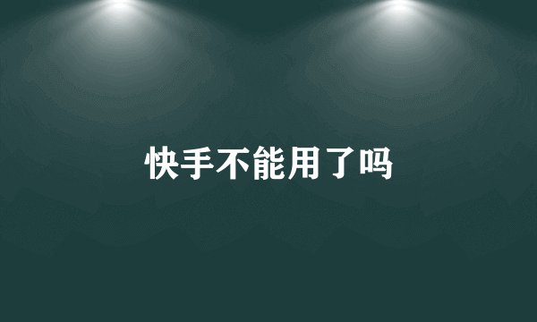 快手不能用了吗
