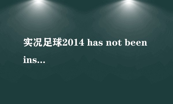 实况足球2014 has not been installed,如何解决