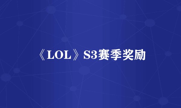 《LOL》S3赛季奖励