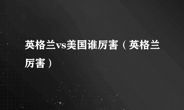 英格兰vs美国谁厉害（英格兰厉害）