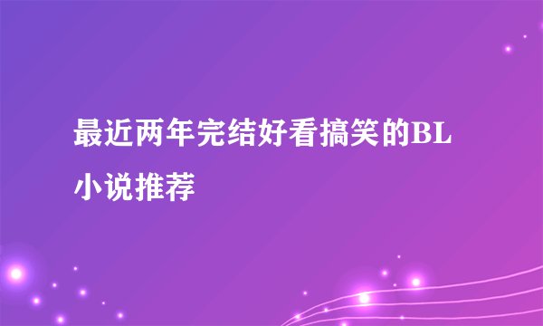 最近两年完结好看搞笑的BL小说推荐