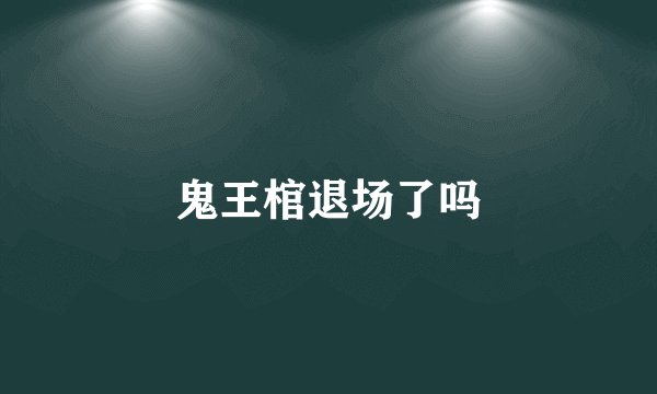 鬼王棺退场了吗