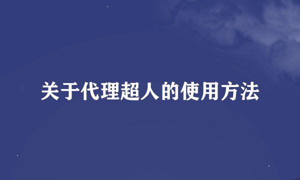 关于代理超人的使用方法
