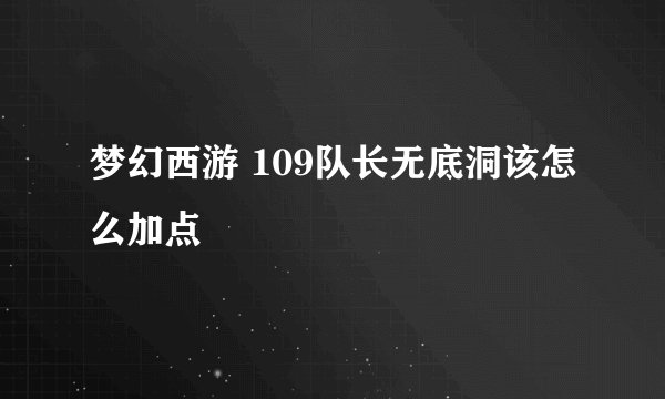 梦幻西游 109队长无底洞该怎么加点