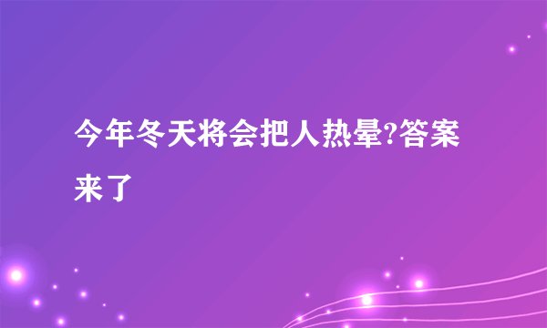 今年冬天将会把人热晕?答案来了