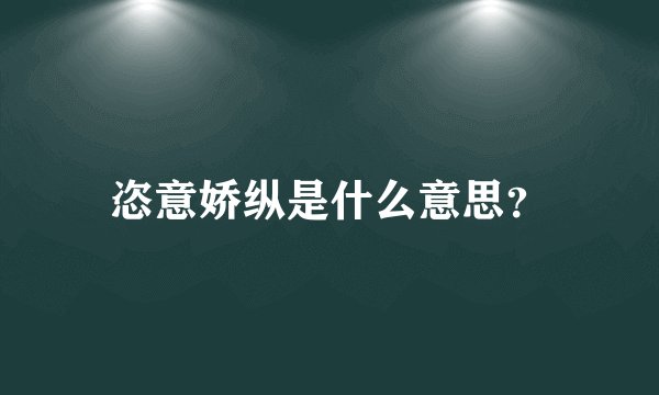 恣意娇纵是什么意思？