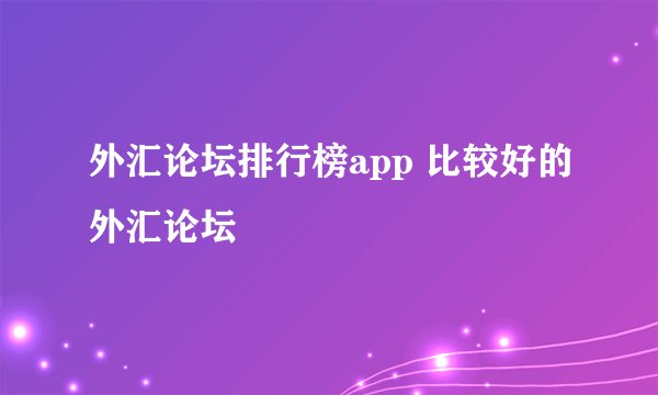 外汇论坛排行榜app 比较好的外汇论坛