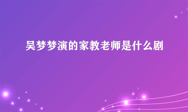 吴梦梦演的家教老师是什么剧