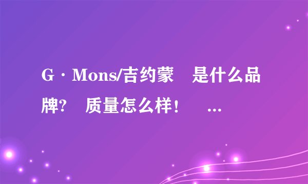 G·Mons/吉约蒙 是什么品牌? 质量怎么样！ 名气如何？