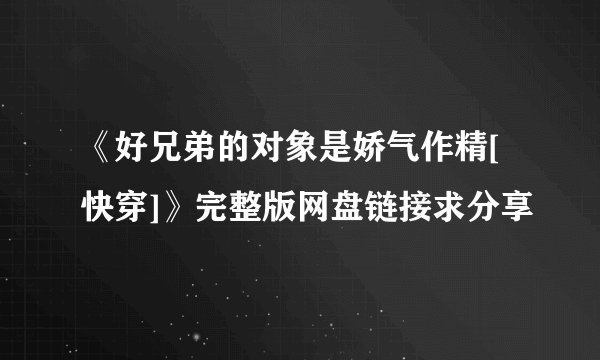 《好兄弟的对象是娇气作精[快穿]》完整版网盘链接求分享