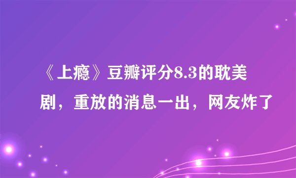《上瘾》豆瓣评分8.3的耽美剧，重放的消息一出，网友炸了