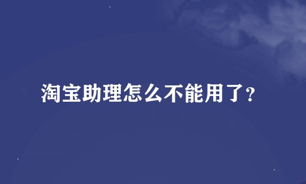 淘宝助理怎么不能用了？
