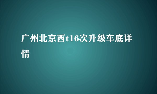 广州北京西t16次升级车底详情