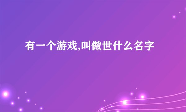 有一个游戏,叫傲世什么名字