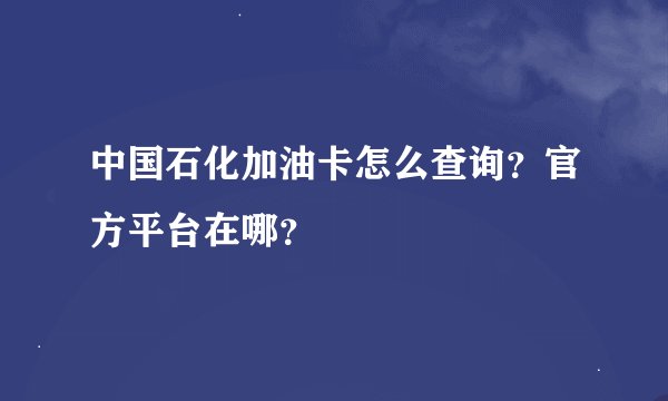中国石化加油卡怎么查询？官方平台在哪？