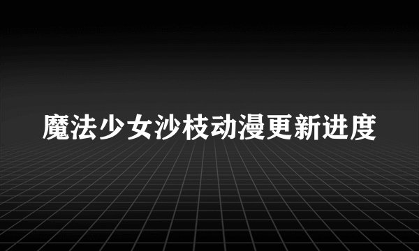 魔法少女沙枝动漫更新进度