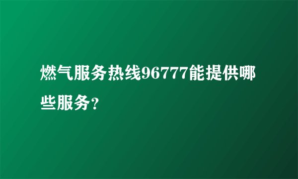 燃气服务热线96777能提供哪些服务？