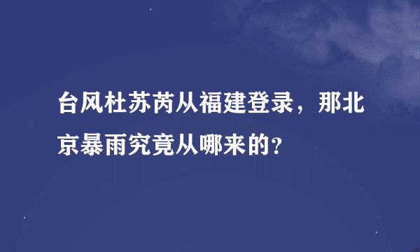 台风杜苏芮从福建登录，那北京暴雨究竟从哪来的？