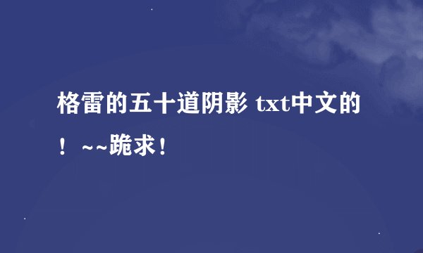 格雷的五十道阴影 txt中文的！~~跪求！