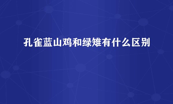 孔雀蓝山鸡和绿雉有什么区别