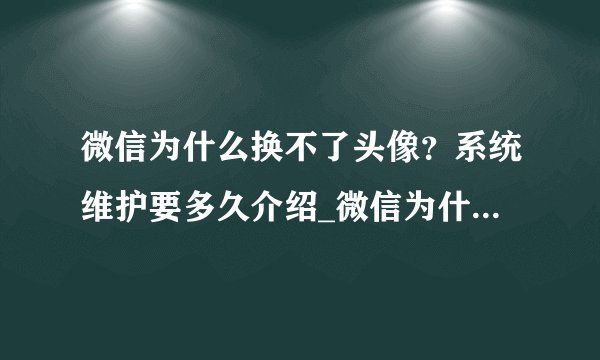 微信为什么换不了头像？系统维护要多久介绍_微信为什么换不了头像？系统维护要多久是什么