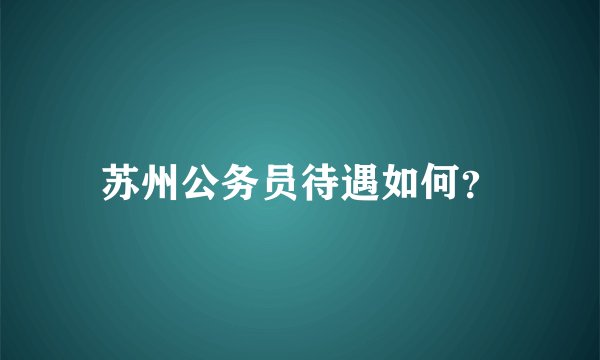 苏州公务员待遇如何？