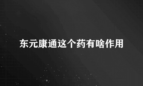 东元康通这个药有啥作用