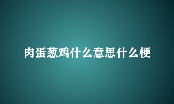 肉蛋葱鸡什么意思什么梗
