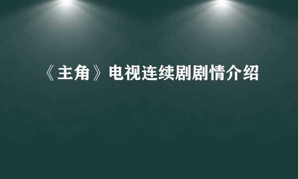 《主角》电视连续剧剧情介绍